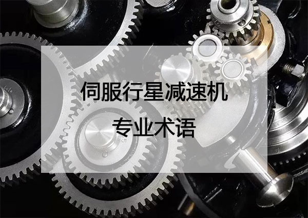 伺服行星減速機專業術語