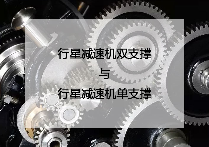 行星減速機雙支撐和行星減速機單支撐